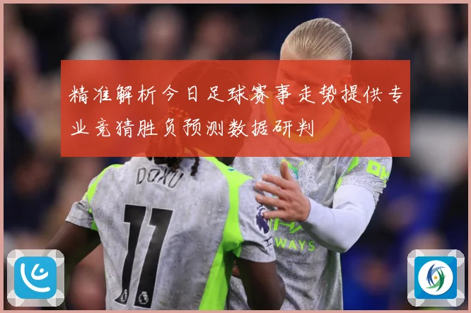 精准解析今日足球赛事走势提供专业竞猜胜负预测数据研判