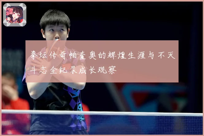 拳坛传奇帕奎奥的辉煌生涯与不灭斗志全纪录成长观察