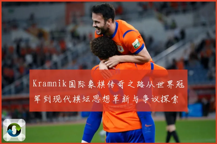 Kramnik国际象棋传奇之路从世界冠军到现代棋坛思想革新与争议探索解析