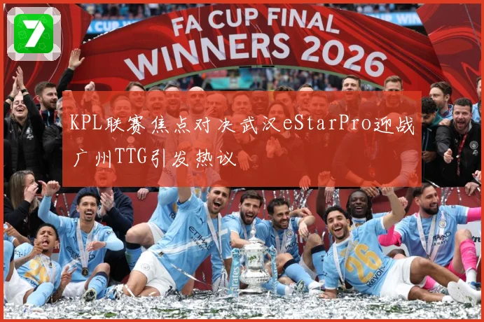 KPL联赛焦点对决武汉eStarPro迎战广州TTG引发热议