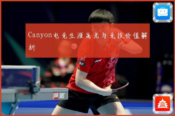 Canyon电竞生涯高光与竞技价值解析