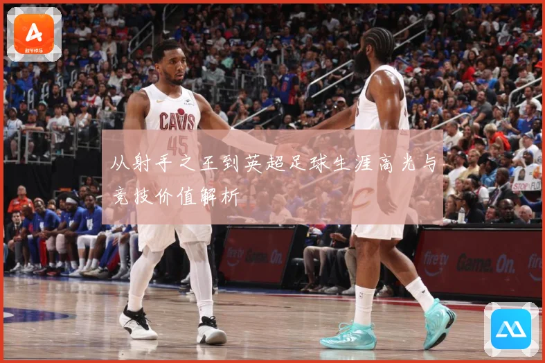 从射手之王到英超足球生涯高光与竞技价值解析