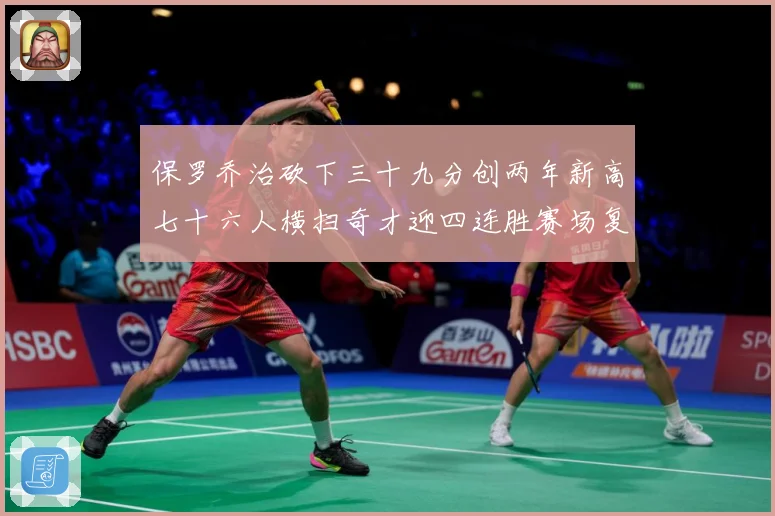 保罗乔治砍下三十九分创两年新高七十六人横扫奇才迎四连胜赛场复盘