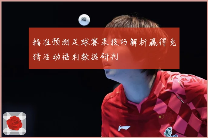 精准预测足球赛果技巧解析赢得竞猜活动福利数据研判