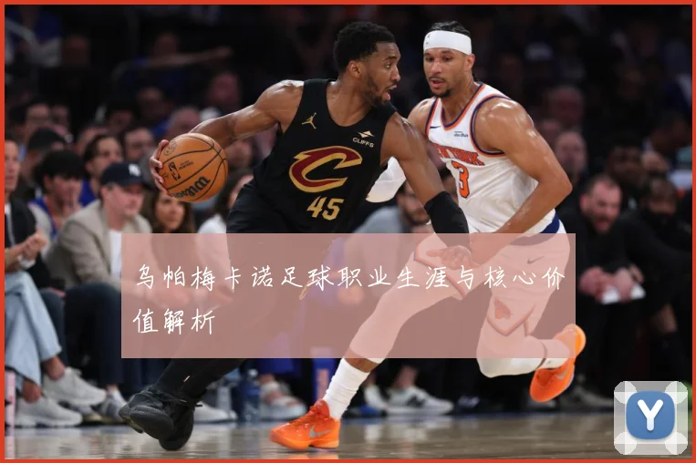 乌帕梅卡诺足球职业生涯与核心价值解析