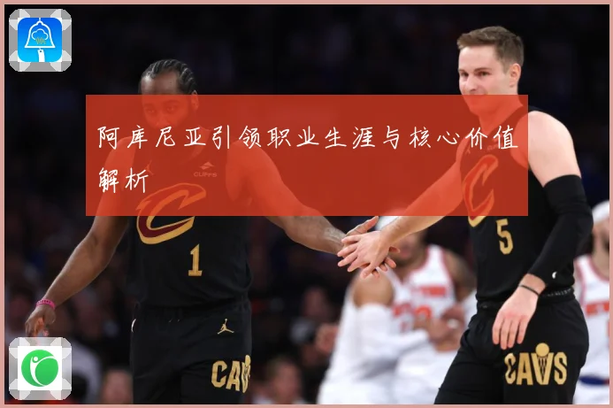 阿库尼亚引领职业生涯与核心价值解析