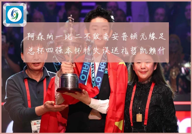 阿森纳一比二不敌南安普顿无缘足总杯四强本怀特失误送礼哲凯赖什战术观察