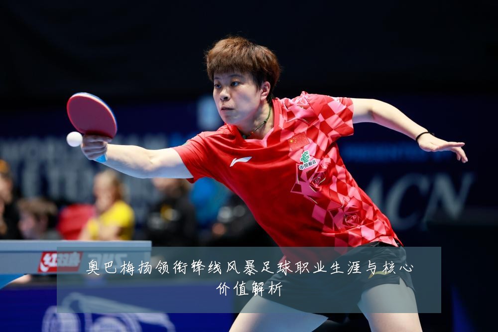 奥巴梅扬领衔锋线风暴足球职业生涯与核心价值解析