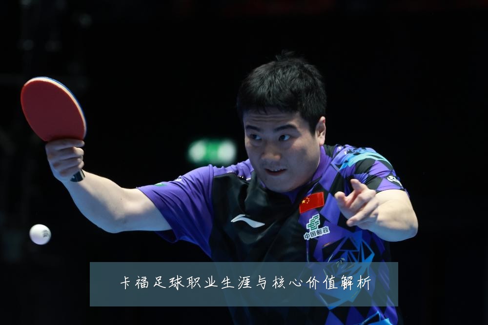 卡福足球职业生涯与核心价值解析