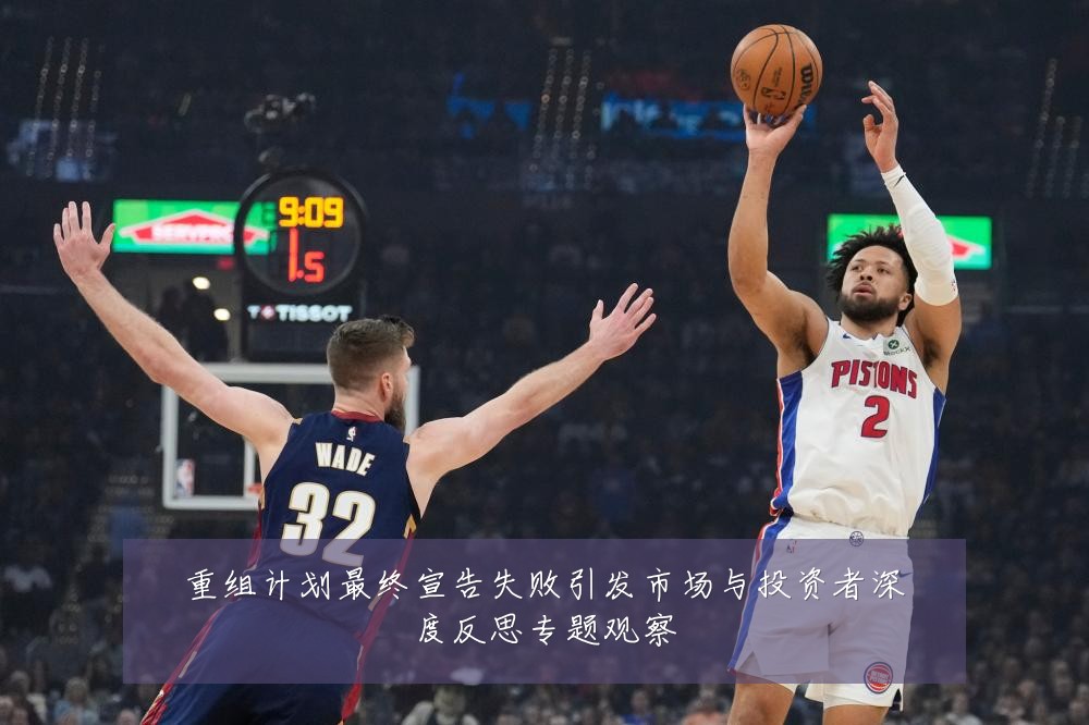 重组计划最终宣告失败引发市场与投资者深度反思专题观察
