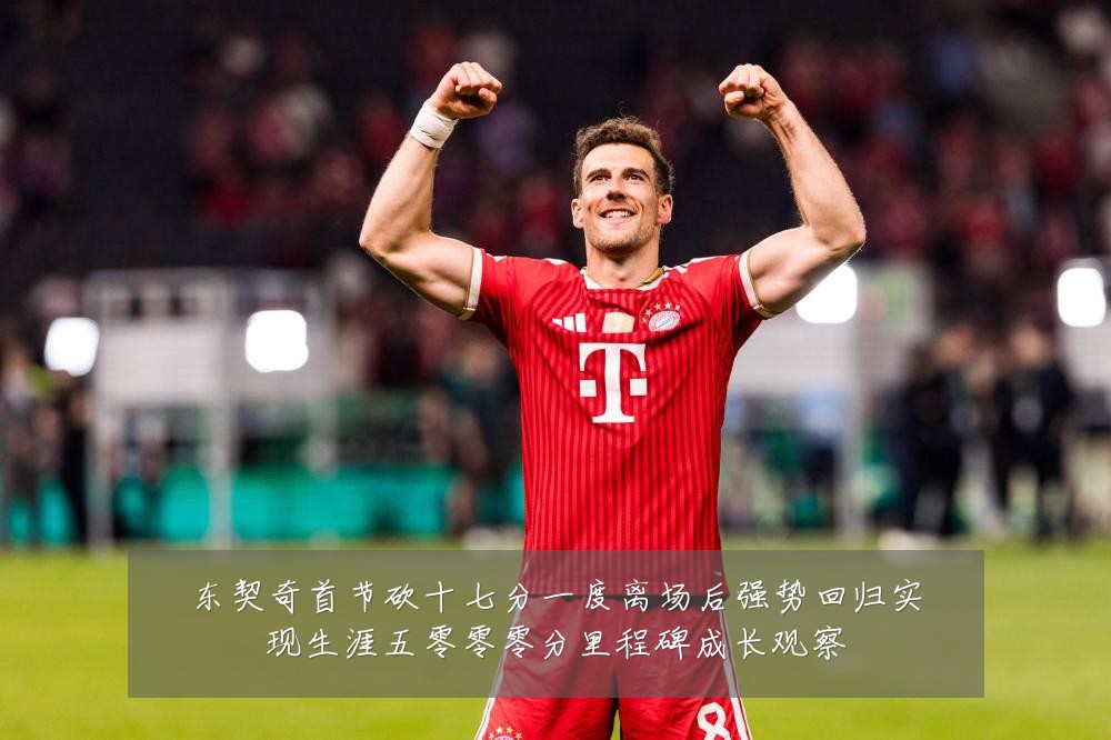 东契奇首节砍十七分一度离场后强势回归实现生涯五零零零分里程碑成长观察