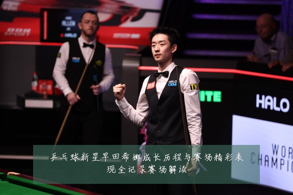 乒乓球新星早田希娜成长历程与赛场精彩表现全记录赛场解读
