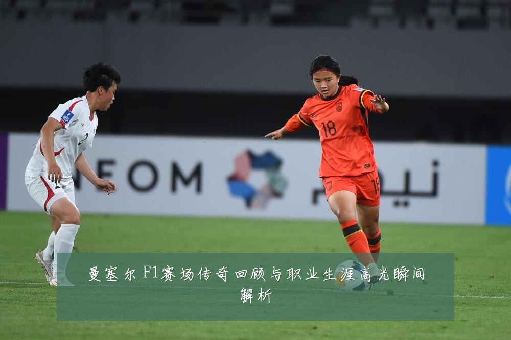 曼塞尔 F1赛场传奇回顾与职业生涯高光瞬间解析
