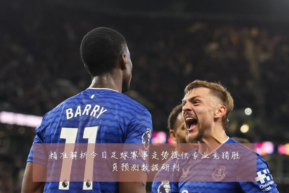 精准解析今日足球赛事走势提供专业竞猜胜负预测数据研判