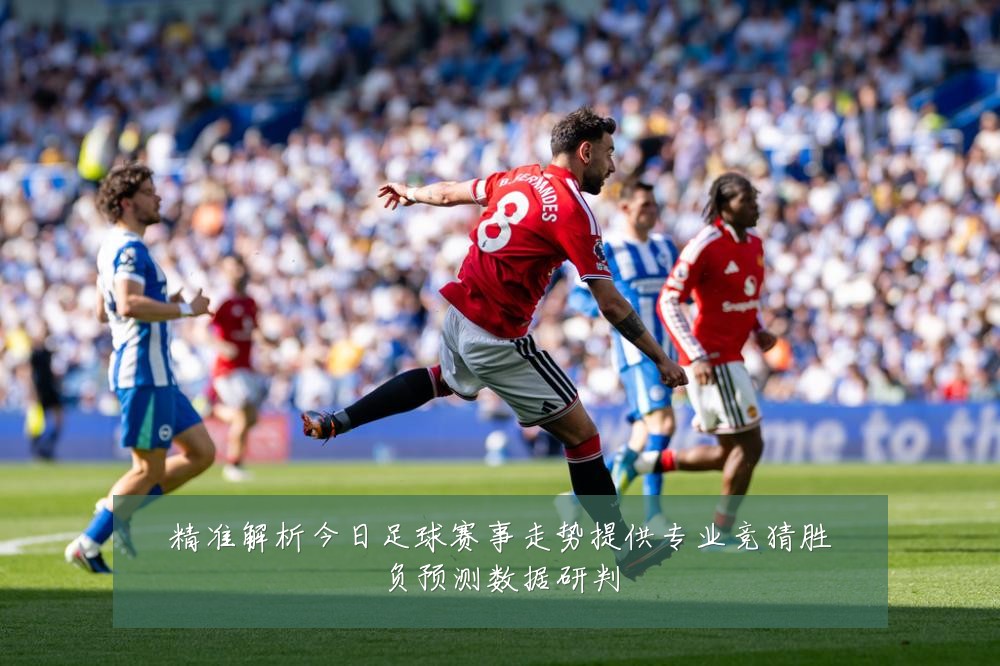 精准解析今日足球赛事走势提供专业竞猜胜负预测数据研判