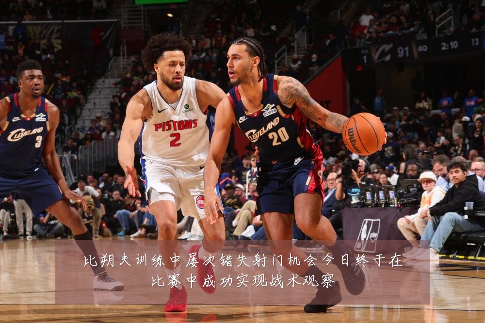 比朔夫训练中屡次错失射门机会今日终于在比赛中成功实现战术观察