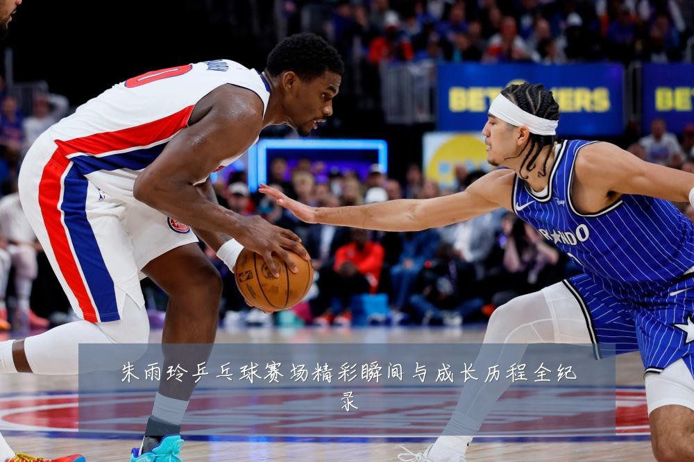 朱雨玲乒乓球赛场精彩瞬间与成长历程全纪录